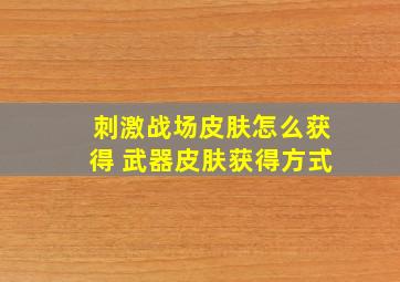 刺激战场皮肤怎么获得 武器皮肤获得方式